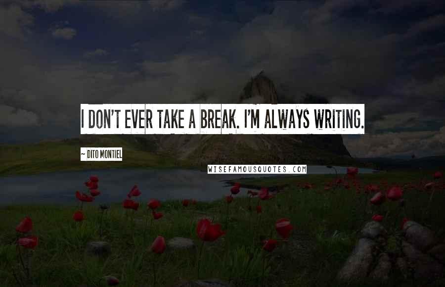 Dito Montiel Quotes: I don't ever take a break. I'm always writing.