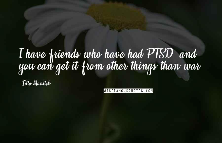 Dito Montiel Quotes: I have friends who have had PTSD, and you can get it from other things than war.