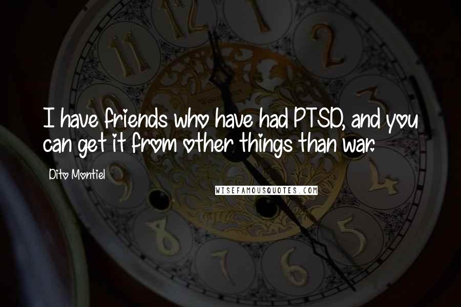 Dito Montiel Quotes: I have friends who have had PTSD, and you can get it from other things than war.