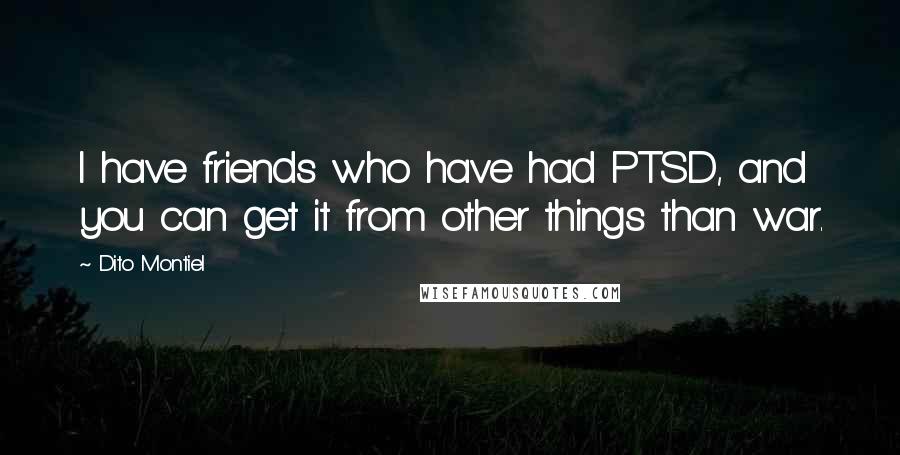 Dito Montiel Quotes: I have friends who have had PTSD, and you can get it from other things than war.