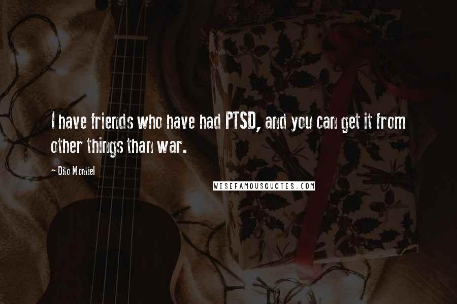 Dito Montiel Quotes: I have friends who have had PTSD, and you can get it from other things than war.