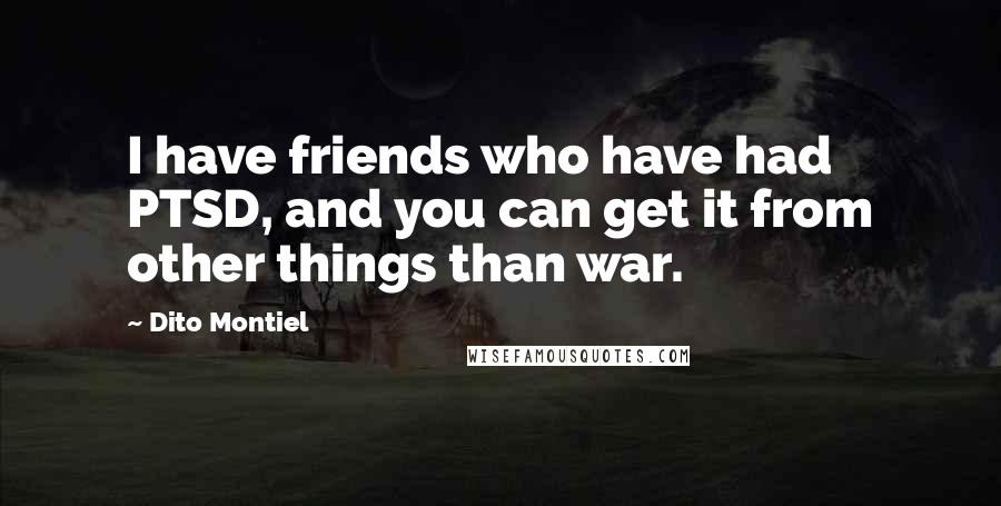 Dito Montiel Quotes: I have friends who have had PTSD, and you can get it from other things than war.