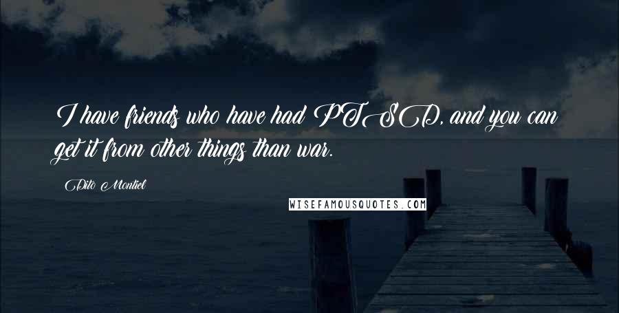 Dito Montiel Quotes: I have friends who have had PTSD, and you can get it from other things than war.