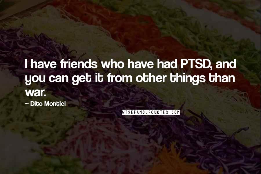 Dito Montiel Quotes: I have friends who have had PTSD, and you can get it from other things than war.