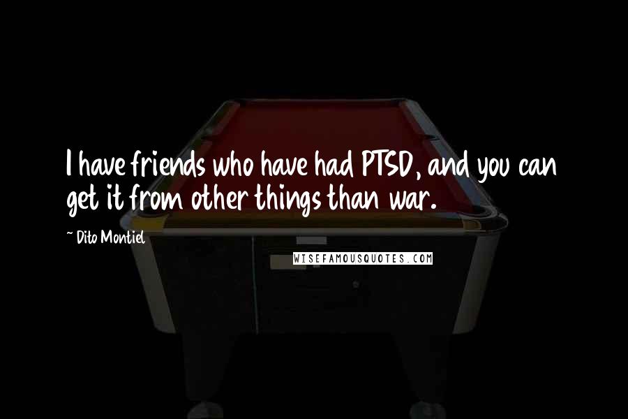 Dito Montiel Quotes: I have friends who have had PTSD, and you can get it from other things than war.