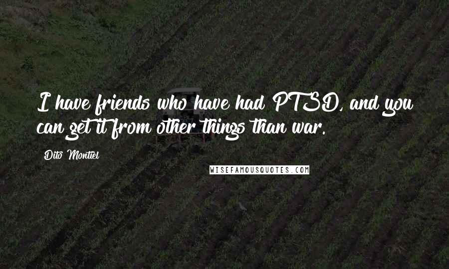 Dito Montiel Quotes: I have friends who have had PTSD, and you can get it from other things than war.