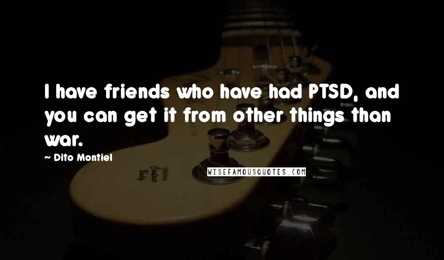 Dito Montiel Quotes: I have friends who have had PTSD, and you can get it from other things than war.