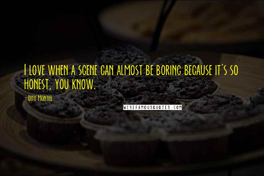 Dito Montiel Quotes: I love when a scene can almost be boring because it's so honest, you know.