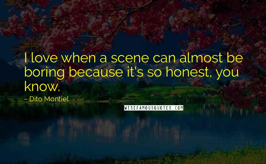 Dito Montiel Quotes: I love when a scene can almost be boring because it's so honest, you know.