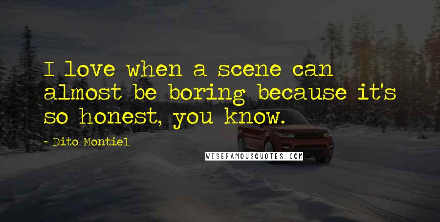 Dito Montiel Quotes: I love when a scene can almost be boring because it's so honest, you know.