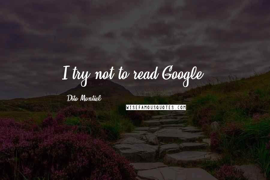 Dito Montiel Quotes: I try not to read Google.