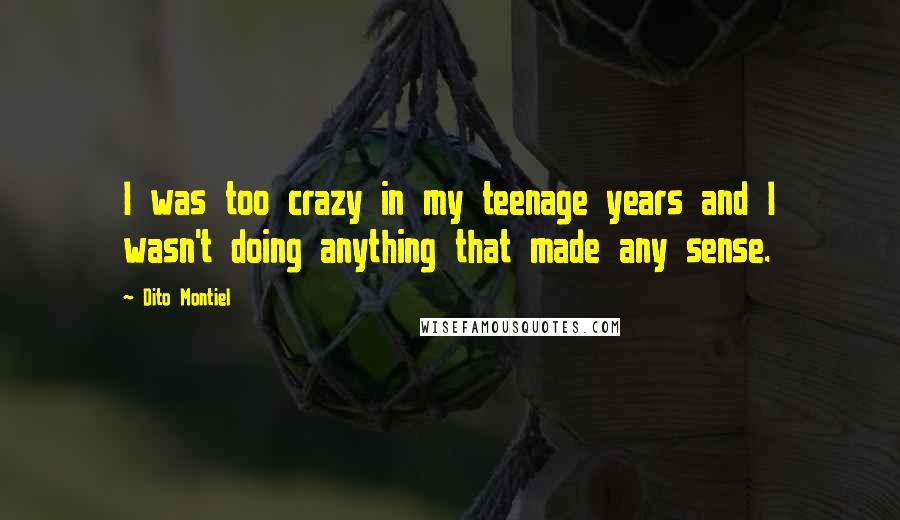 Dito Montiel Quotes: I was too crazy in my teenage years and I wasn't doing anything that made any sense.