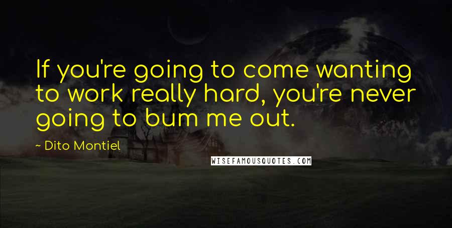 Dito Montiel Quotes: If you're going to come wanting to work really hard, you're never going to bum me out.