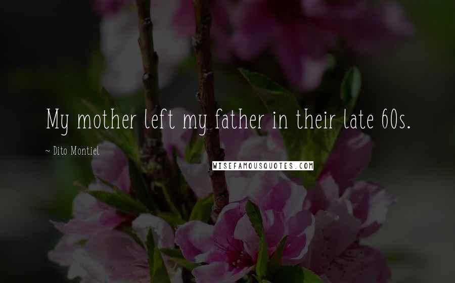 Dito Montiel Quotes: My mother left my father in their late 60s.