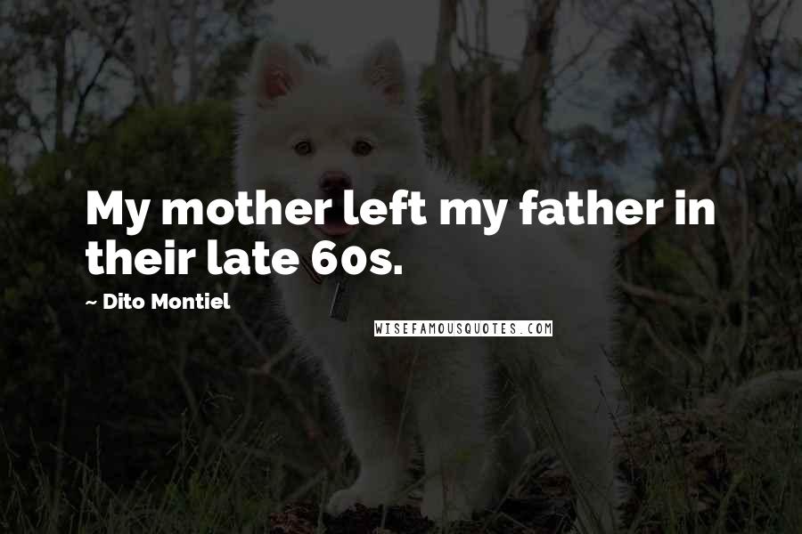Dito Montiel Quotes: My mother left my father in their late 60s.