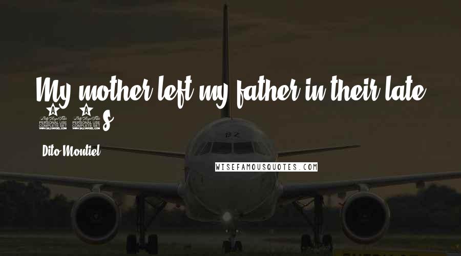 Dito Montiel Quotes: My mother left my father in their late 60s.