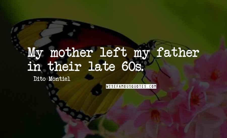 Dito Montiel Quotes: My mother left my father in their late 60s.