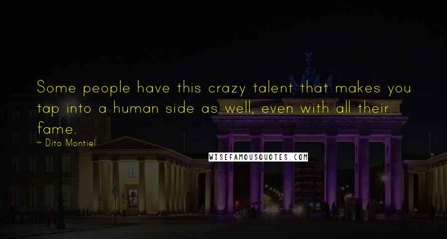 Dito Montiel Quotes: Some people have this crazy talent that makes you tap into a human side as well, even with all their fame.