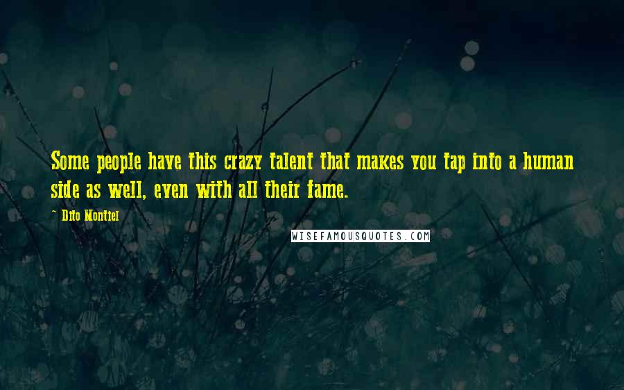 Dito Montiel Quotes: Some people have this crazy talent that makes you tap into a human side as well, even with all their fame.