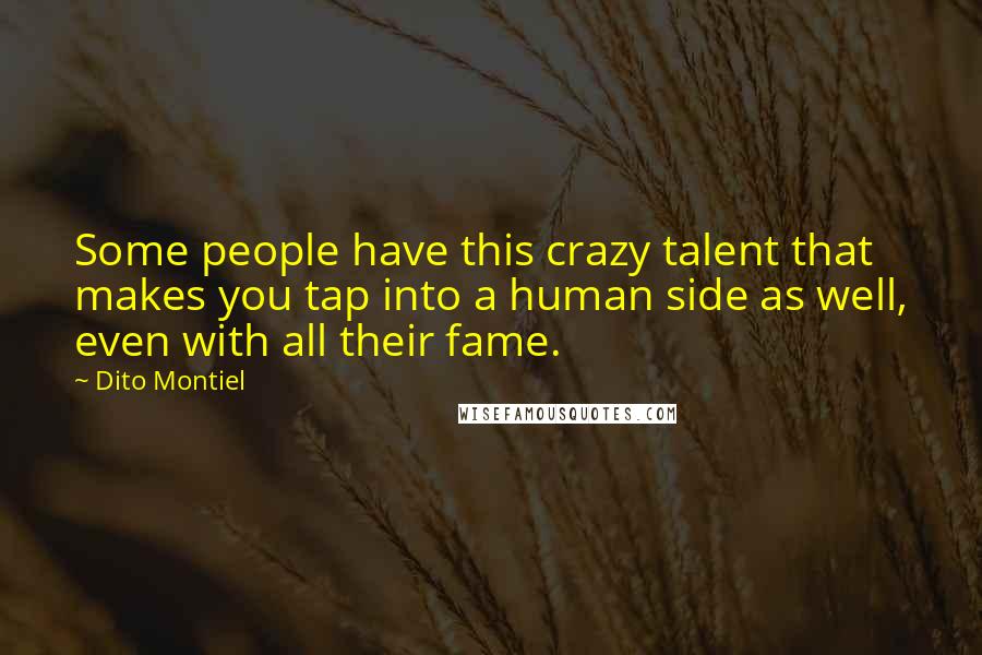 Dito Montiel Quotes: Some people have this crazy talent that makes you tap into a human side as well, even with all their fame.