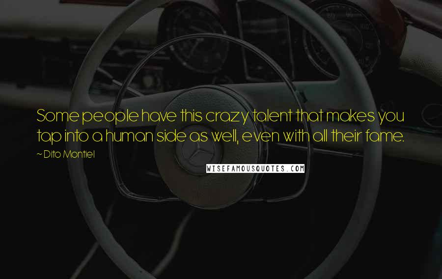 Dito Montiel Quotes: Some people have this crazy talent that makes you tap into a human side as well, even with all their fame.