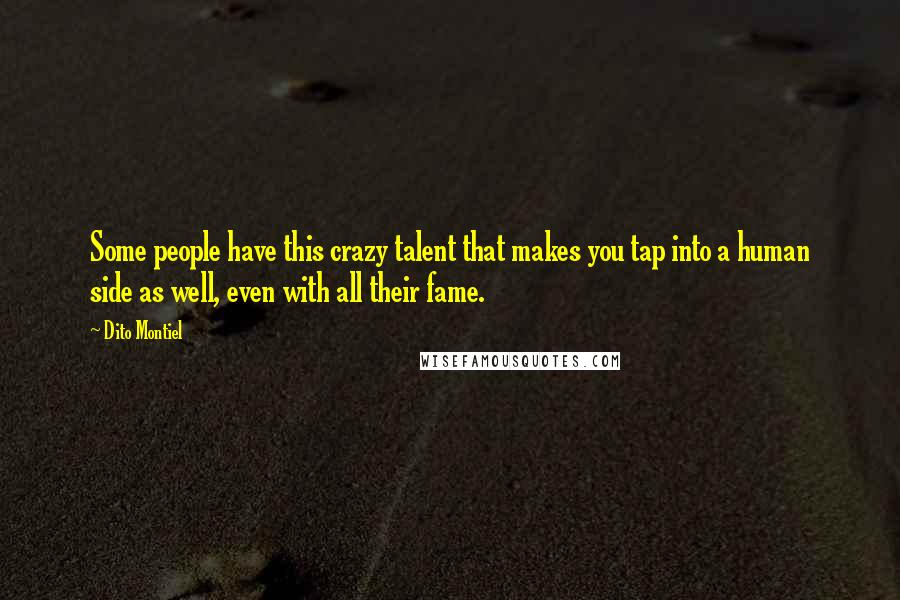 Dito Montiel Quotes: Some people have this crazy talent that makes you tap into a human side as well, even with all their fame.
