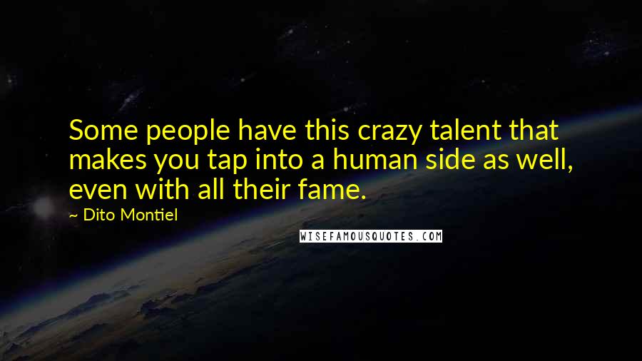 Dito Montiel Quotes: Some people have this crazy talent that makes you tap into a human side as well, even with all their fame.