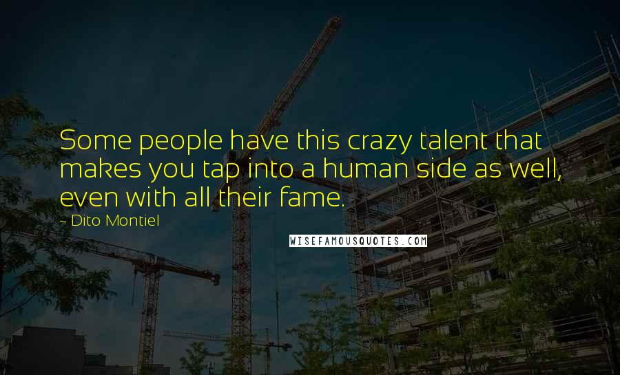 Dito Montiel Quotes: Some people have this crazy talent that makes you tap into a human side as well, even with all their fame.