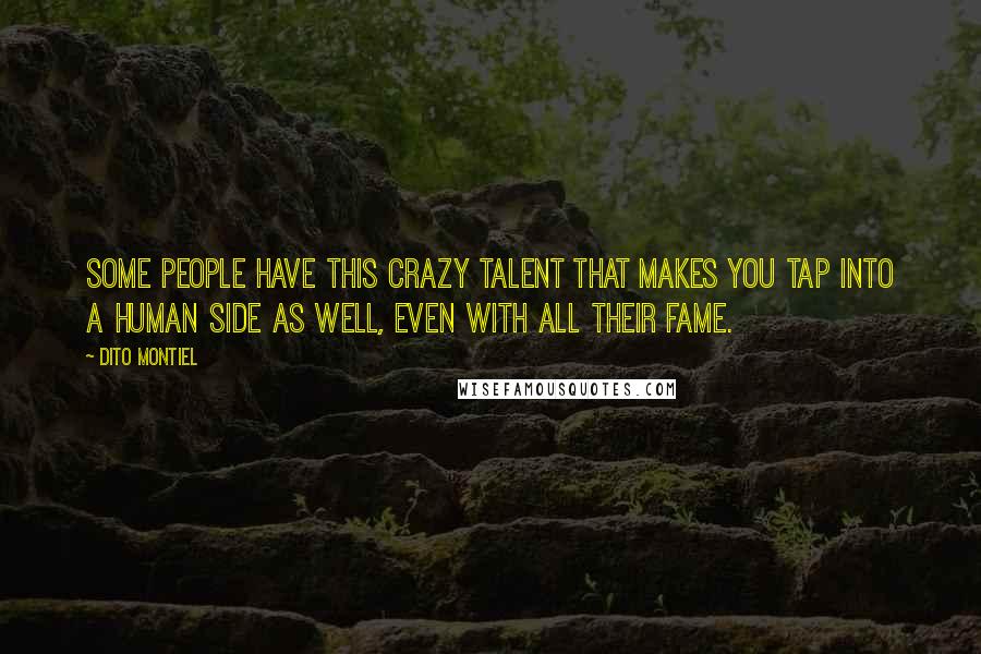 Dito Montiel Quotes: Some people have this crazy talent that makes you tap into a human side as well, even with all their fame.