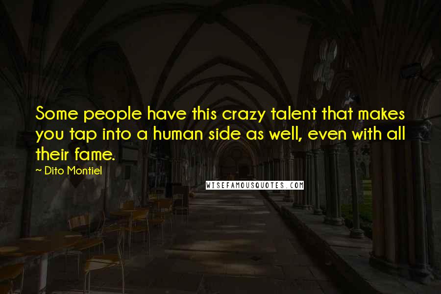 Dito Montiel Quotes: Some people have this crazy talent that makes you tap into a human side as well, even with all their fame.