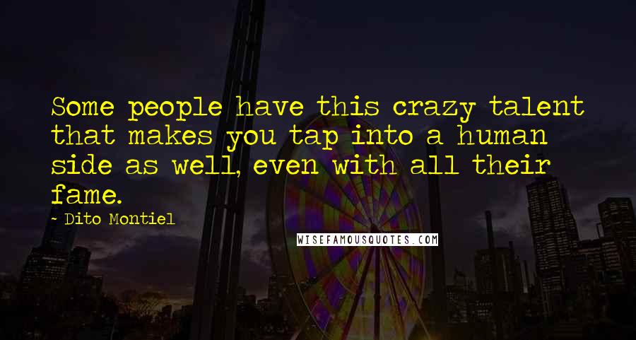 Dito Montiel Quotes: Some people have this crazy talent that makes you tap into a human side as well, even with all their fame.