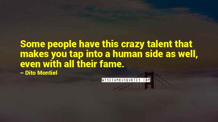 Dito Montiel Quotes: Some people have this crazy talent that makes you tap into a human side as well, even with all their fame.