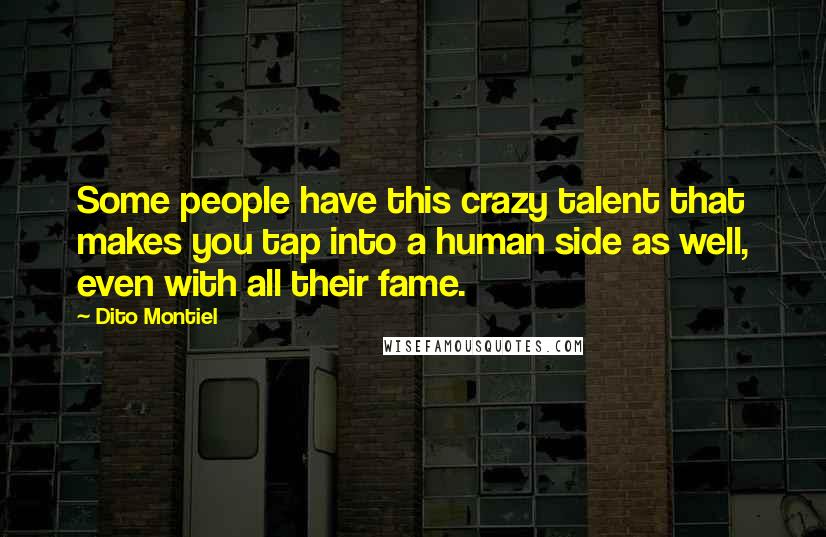 Dito Montiel Quotes: Some people have this crazy talent that makes you tap into a human side as well, even with all their fame.