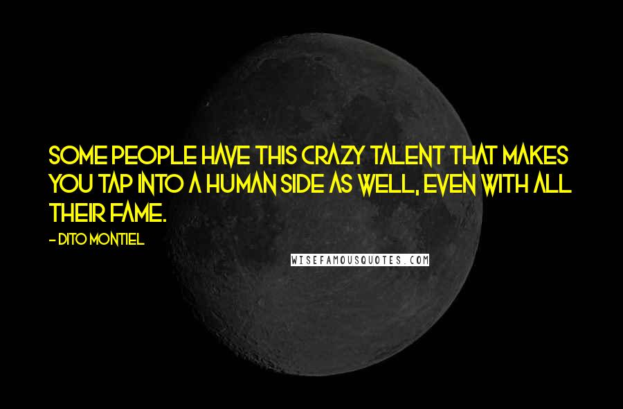 Dito Montiel Quotes: Some people have this crazy talent that makes you tap into a human side as well, even with all their fame.