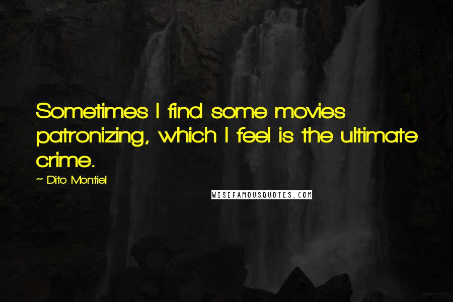 Dito Montiel Quotes: Sometimes I find some movies patronizing, which I feel is the ultimate crime.