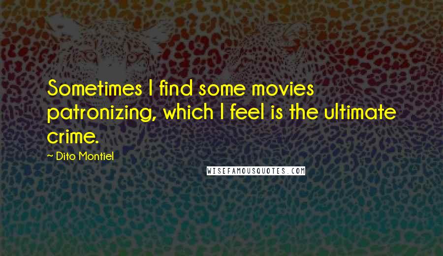 Dito Montiel Quotes: Sometimes I find some movies patronizing, which I feel is the ultimate crime.