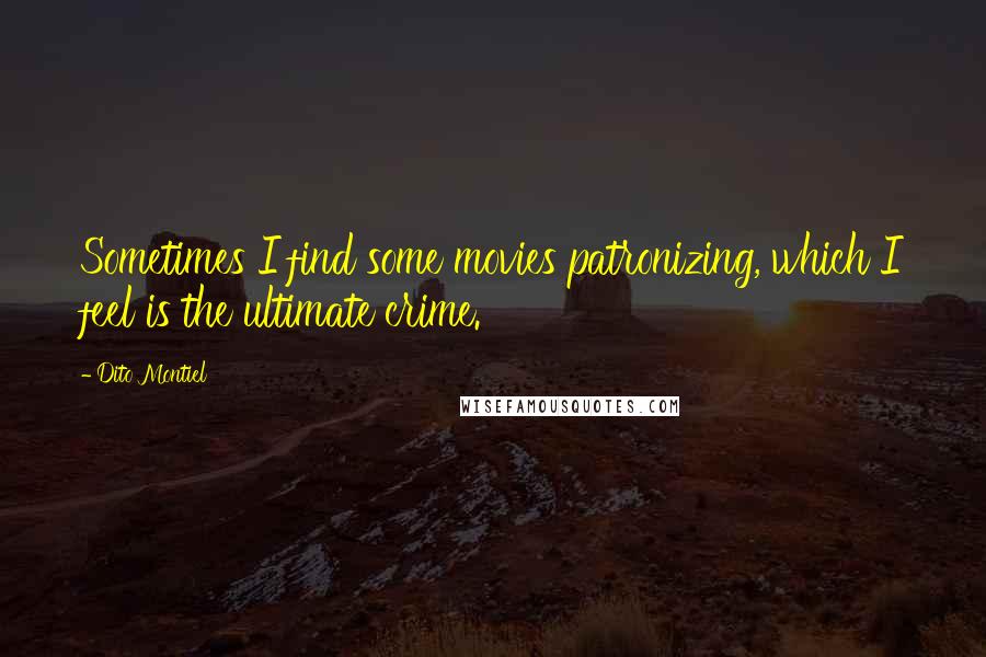 Dito Montiel Quotes: Sometimes I find some movies patronizing, which I feel is the ultimate crime.