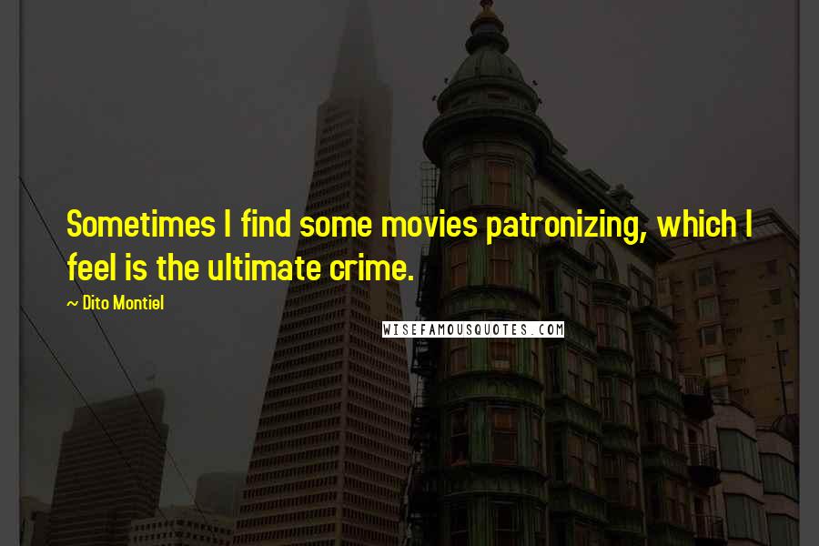 Dito Montiel Quotes: Sometimes I find some movies patronizing, which I feel is the ultimate crime.