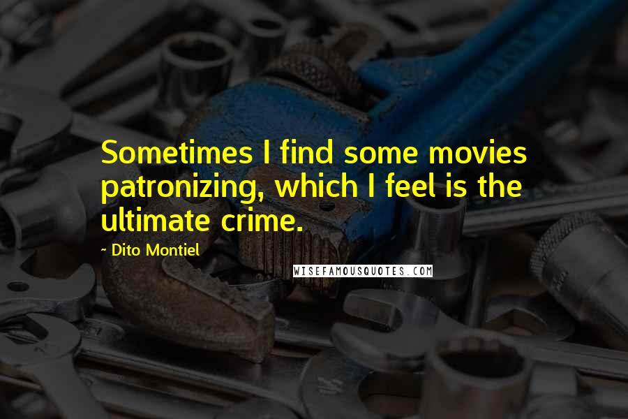 Dito Montiel Quotes: Sometimes I find some movies patronizing, which I feel is the ultimate crime.