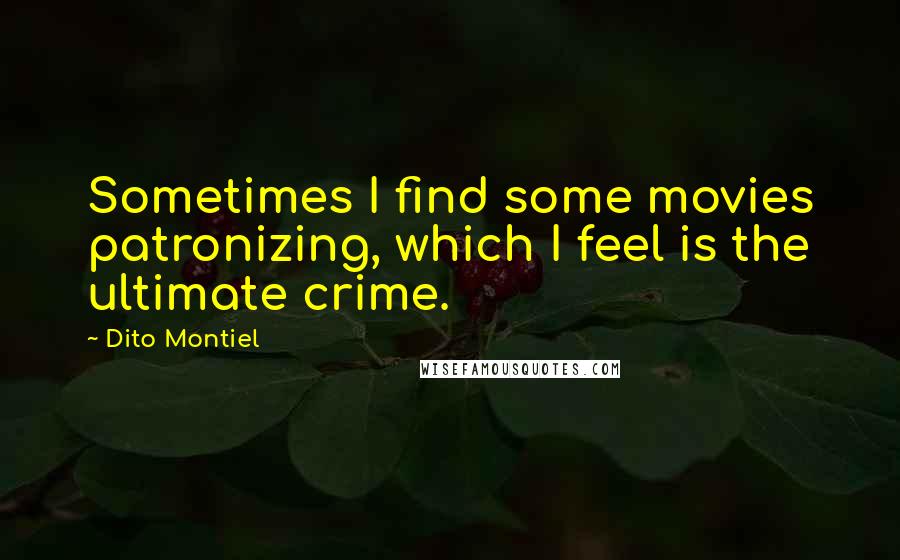 Dito Montiel Quotes: Sometimes I find some movies patronizing, which I feel is the ultimate crime.
