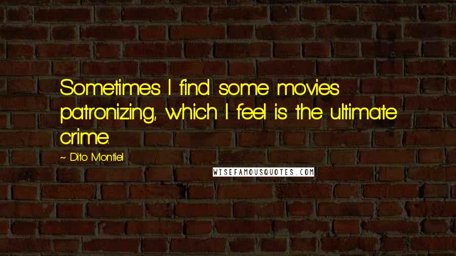 Dito Montiel Quotes: Sometimes I find some movies patronizing, which I feel is the ultimate crime.