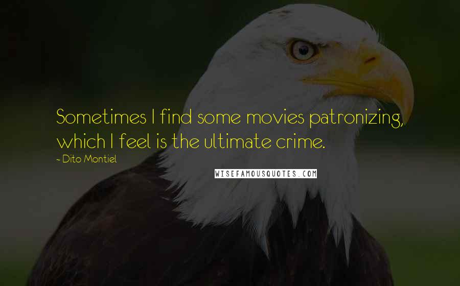 Dito Montiel Quotes: Sometimes I find some movies patronizing, which I feel is the ultimate crime.