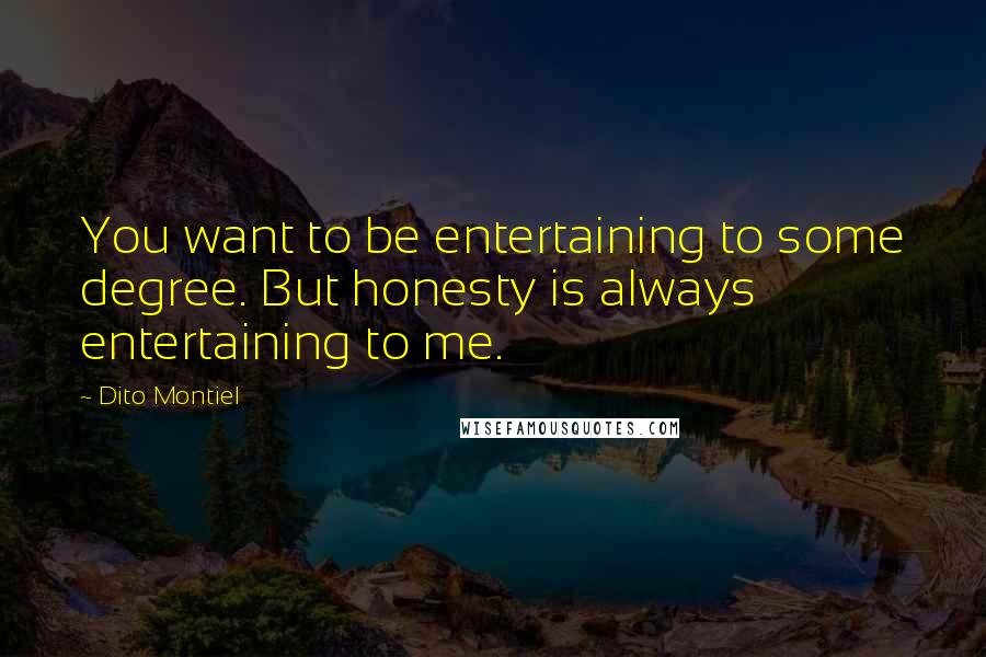 Dito Montiel Quotes: You want to be entertaining to some degree. But honesty is always entertaining to me.