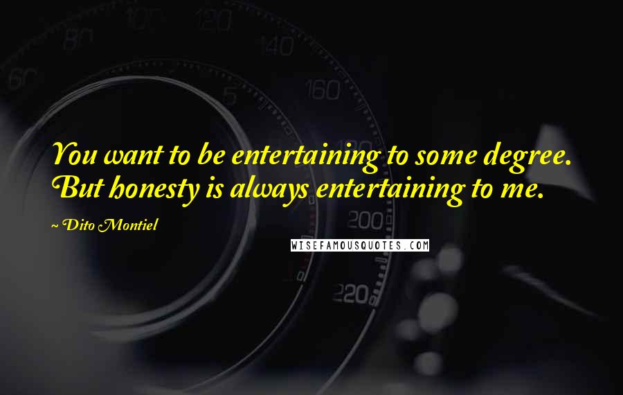 Dito Montiel Quotes: You want to be entertaining to some degree. But honesty is always entertaining to me.