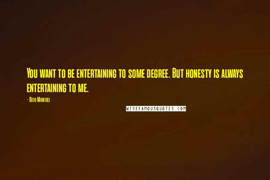 Dito Montiel Quotes: You want to be entertaining to some degree. But honesty is always entertaining to me.