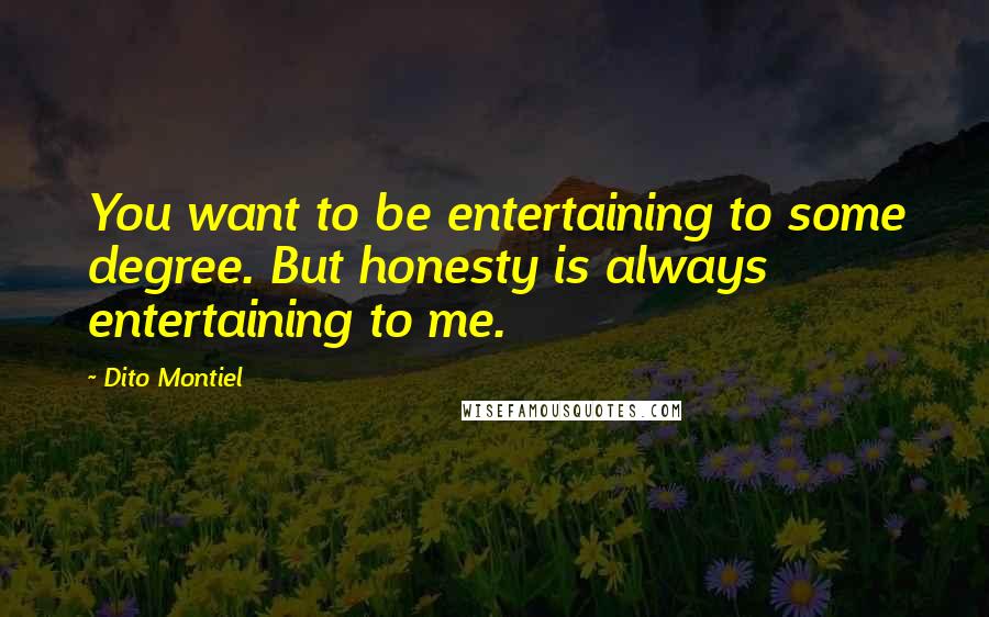 Dito Montiel Quotes: You want to be entertaining to some degree. But honesty is always entertaining to me.