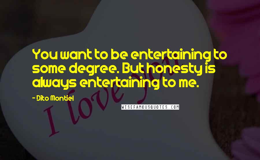 Dito Montiel Quotes: You want to be entertaining to some degree. But honesty is always entertaining to me.