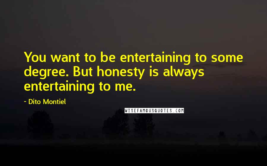 Dito Montiel Quotes: You want to be entertaining to some degree. But honesty is always entertaining to me.