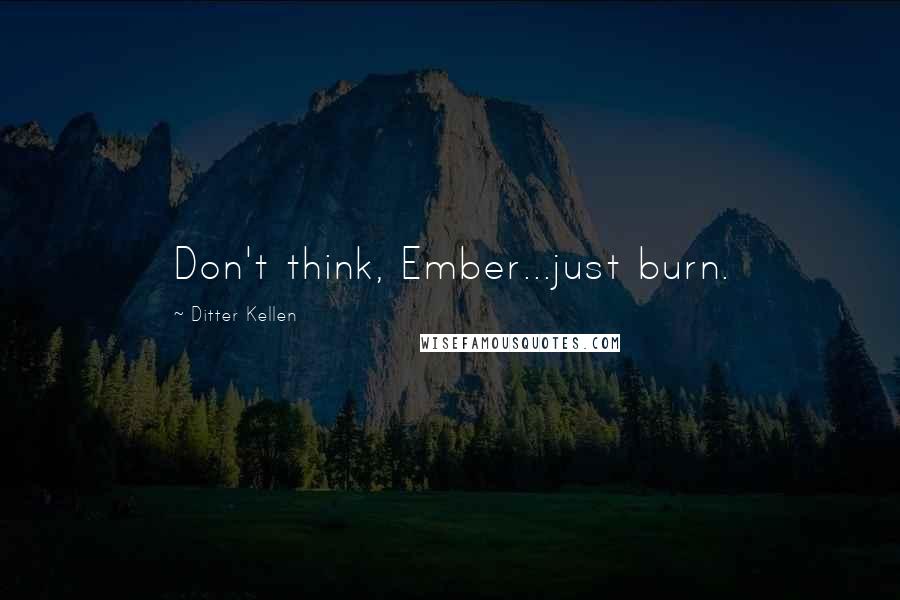 Ditter Kellen Quotes: Don't think, Ember...just burn.