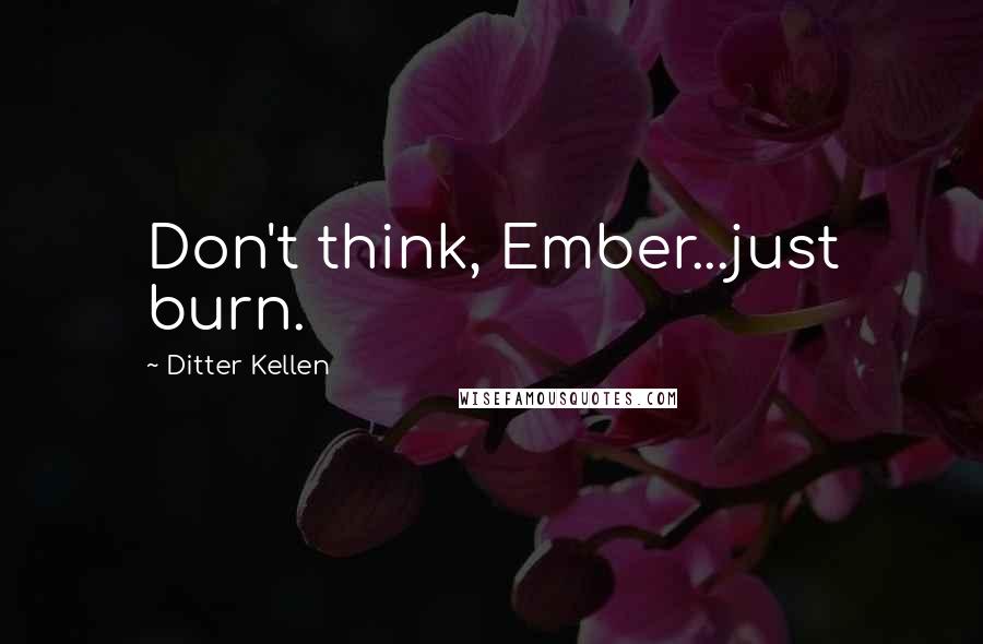 Ditter Kellen Quotes: Don't think, Ember...just burn.